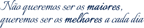 Não queremos ser os maiores, queremos ser os melhores a cada dia